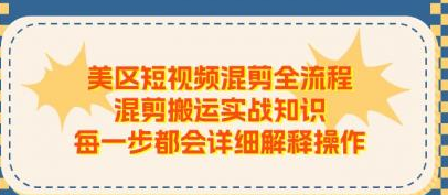 美区短视频混剪全流程 混剪搬运实战知识 每一步都会详细解释操作