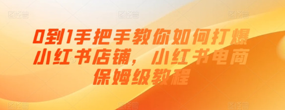 0到1手把手教你如何打爆小红书店铺 小红书电商保姆级教程