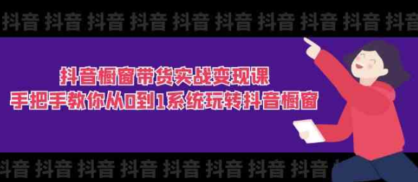 抖音橱窗带货实战变现课 手把手教你从0到1系统玩转抖音橱窗（11节课）