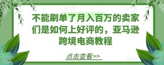 亚马逊跨境电商教程 月入百万的卖家们是如何上好评的