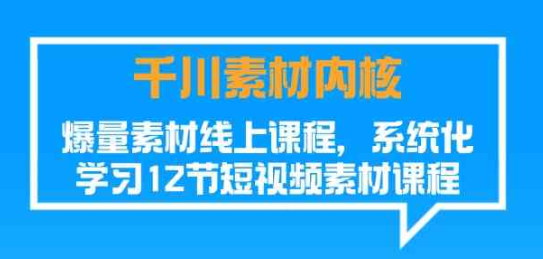 千川素材内核 爆量素材线上课程 系统化学习短视频素材（12节）