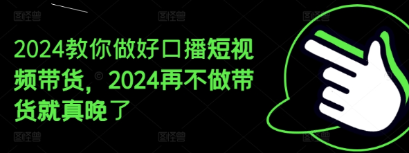 教你做好口播短视频带货 2024再不做带货就真晚了