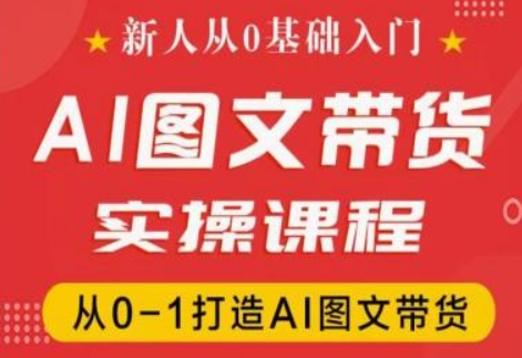 新人从0基础入门 抖音AI图文带货实操课程 从0-1打造AI图文带货