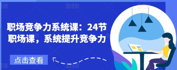 【鹅姐】职场竞争力系统课：24节职场课，系统提升竞争力