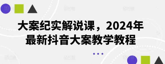 大案纪实解说课 2024年最新抖音大案教学教程