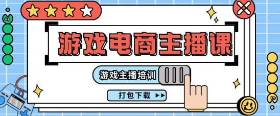 【游戏电商主播】0基础入门游戏电商主播课程：游戏主播培训打包下载（23节）