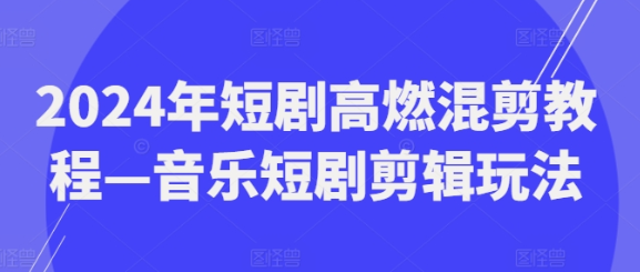 2024年短剧高燃混剪教程 音乐短剧剪辑玩法