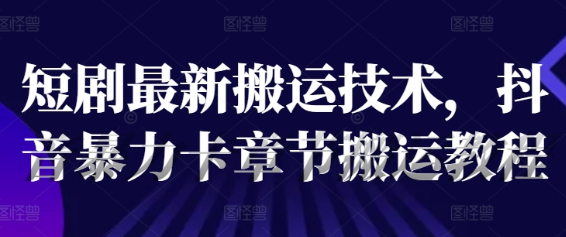 短剧最新搬运技术 抖音暴力卡章节搬运教程