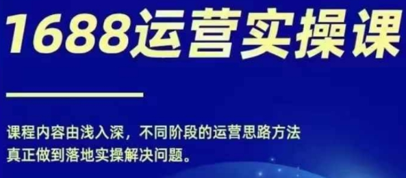 1688实操运营课 零基础学会1688实操运营 电商年入百万不是梦