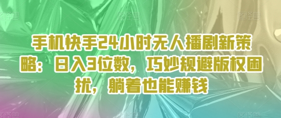 手机快手24小时无人播剧新策略 日入3位数