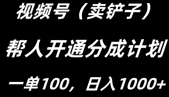 视频号帮人开通创作者分成计划 一单100+ 单日收入1000+