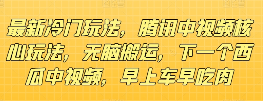 最新冷门玩法 腾讯中视频核心玩法 无脑搬运 下一个西瓜中视频 早上车早吃肉