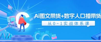 Ai图文带货+数字人口播带货 从0-1实战体系课（43节课）