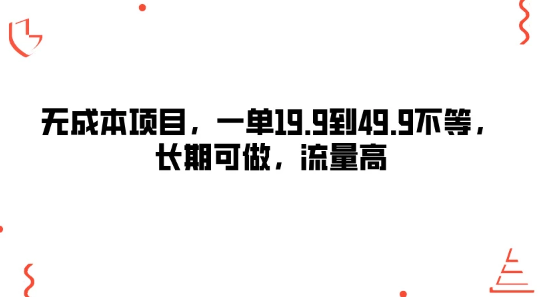 无成本项目 一单19.9到49.9不等 长期可做 流量高