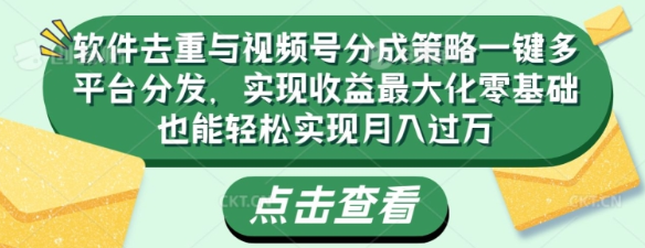 软件去重与视频号分成策略一键多平台分发 实现收益最大化零基础也能轻松实现月入过万