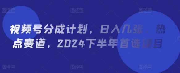 视频号分成计划 日入几张 热点赛道 2024下半年首选项目