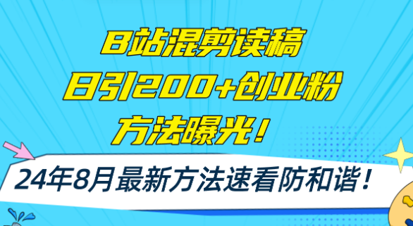 B站混剪读稿日引200+创业粉方法4.0曝光 24年8月最新方法Ai一键操作 速看防和谐