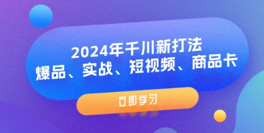 2024年千川新打法：爆品、实战、短视频、商品卡（8节课）