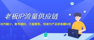 老板IP流量供应链 动作越少 账号越好 万能模型 快速为产品获客翻N倍