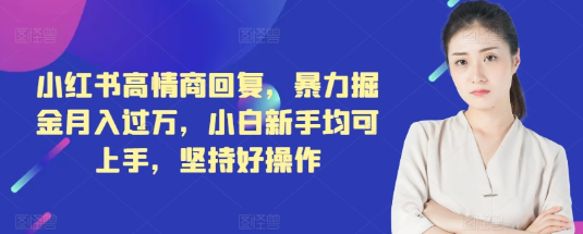 小红书高情商回复 暴力掘金月入过万 小白新手均可上手 坚持好操作