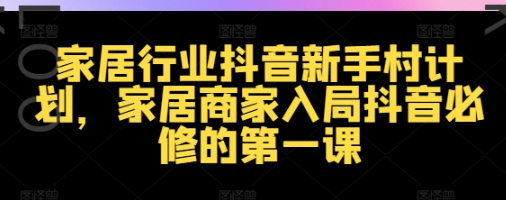 家居行业抖音新手村计划 家居商家入局抖音必修的第一课