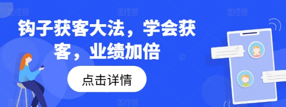 钩子获客大法 学会获客 业绩加倍