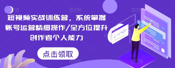 短视频实战训练营 系统掌握账号运营精细操作/全方位提升创作者个人能力