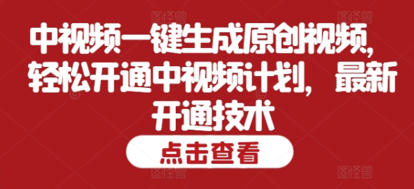 中视频一键生成原创视频 轻松开通中视频计划 最新开通技术