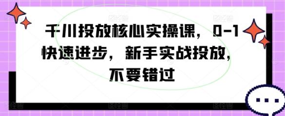 千川投放核心实操课 0-1快速进步 新手实战投放 不要错过