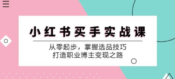 小红书买手实战课 从零起步 掌握选品技巧 打造职业博主变现之路