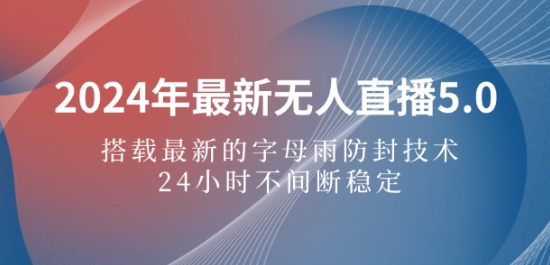 2024年最新无人直播5.0 搭载最新的字母雨防封技术 24小时不间断