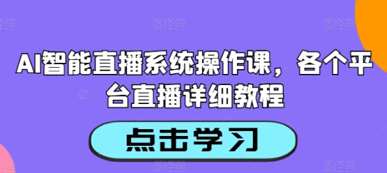 AI智能直播系统操作课 各个平台直播详细教程