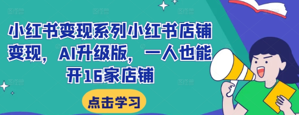 小红书变现系列小红书店铺变现 AI升级版 一人也能开16家店铺