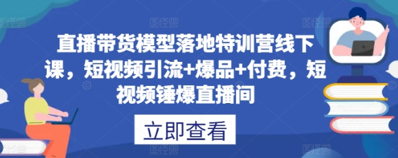 直播带货模型落地特训营线下课 ​短视频引流+爆品+付费 短视频锤爆直播间