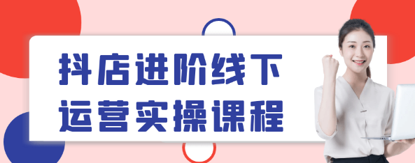 抖店进阶线下运营实操课程