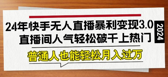 2024年快手无人直播暴利变现3.0 直播间人气轻松破千上热门