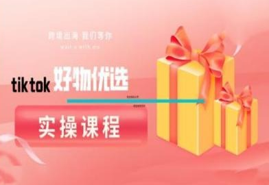 tiktok好物优选实操课程 好物分享操作技巧