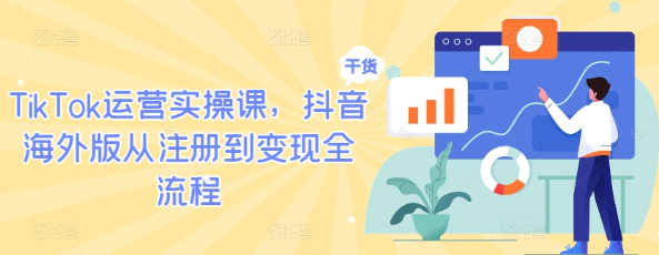 TikTok运营实操课 抖音海外版从注册到变现全流程