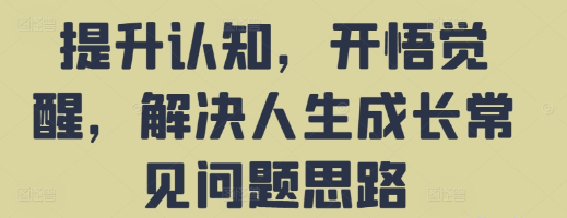 提升认知 开悟觉醒 解决人生成长常见问题思路