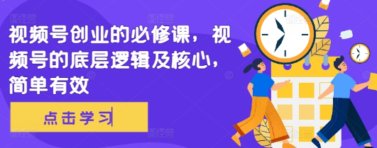 视频号创业的必修课 视频号的底层逻辑及核心 简单有效