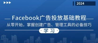 Facebook广告投放基础教程 从零开始，掌握创建广告、管理工具的必备技巧