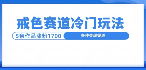 新号5条作品涨粉1600+ 戒色赛道冷门玩法教程