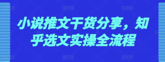 小说推文干货分享 知乎选文实操全流程