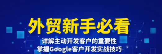 外贸新手必看 详解主动开发客户的重要性 掌握Google客户开发实战技巧