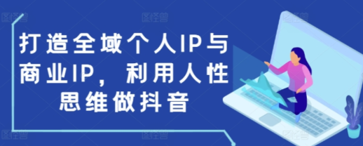 打造全域个人IP与商业IP 利用人性思维做抖音