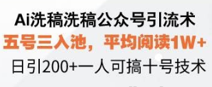 Ai洗稿洗稿公众号引流术 五号三入池 平均阅读1W+ 日引200+ 一人可搞十号技术