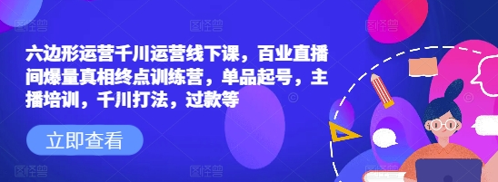 六边形运营千川运营线下课 百业直播间爆量真相终点训练营 单品起号 主播培训，千川..