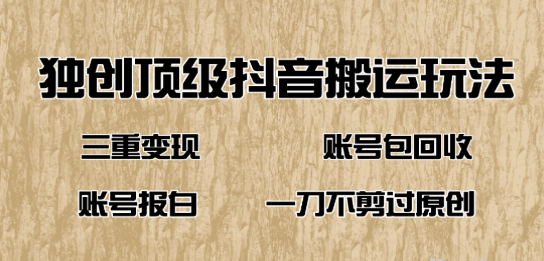 抖音短剧纯搬运玩法 三重变现 账号包回收 账号报白一刀不剪过原创