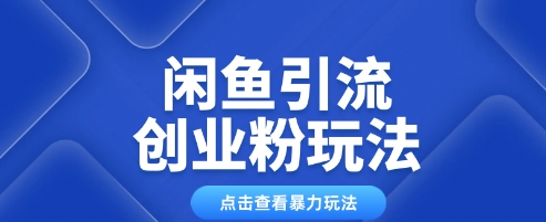 闲鱼引流创业粉 0基础即可操作 日引流百人 保姆级教学